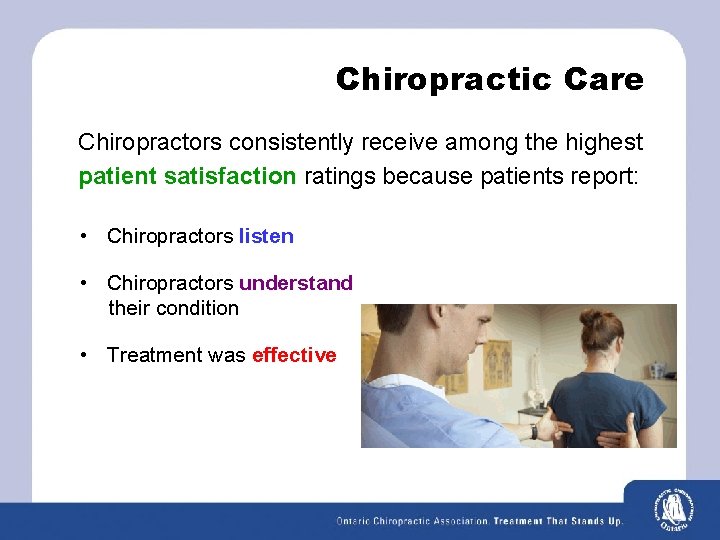 Chiropractic Care Chiropractors consistently receive among the highest patient satisfaction ratings because patients report: