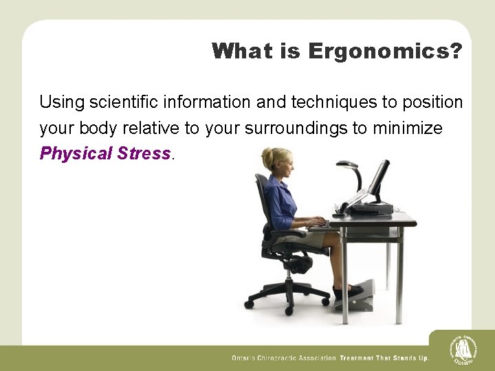What is Ergonomics? Using scientific information and techniques to position your body relative to