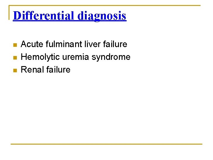 Differential diagnosis n n n Acute fulminant liver failure Hemolytic uremia syndrome Renal failure
