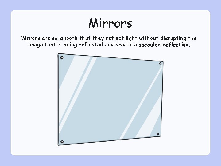 Mirrors are so smooth that they reflect light without disrupting the image that is