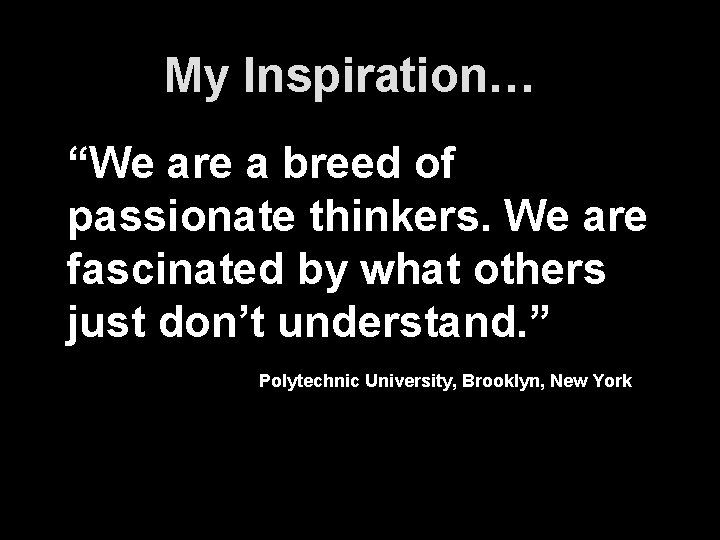 My Inspiration… “We are a breed of passionate thinkers. We are fascinated by what