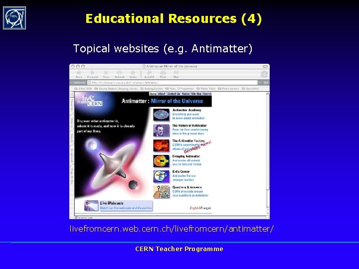 Educational Resources (4) Topical websites (e. g. Antimatter) livefromcern. web. cern. ch/livefromcern/antimatter/ CERN Teacher