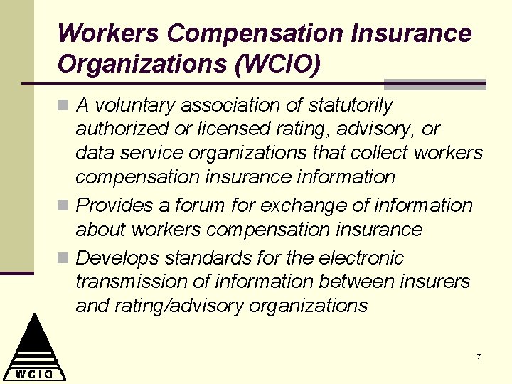 Workers Compensation Insurance Organizations (WCIO) n A voluntary association of statutorily authorized or licensed