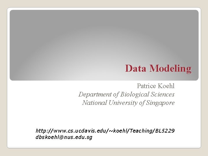 Data Modeling Patrice Koehl Department of Biological Sciences National University of Singapore http: //www.