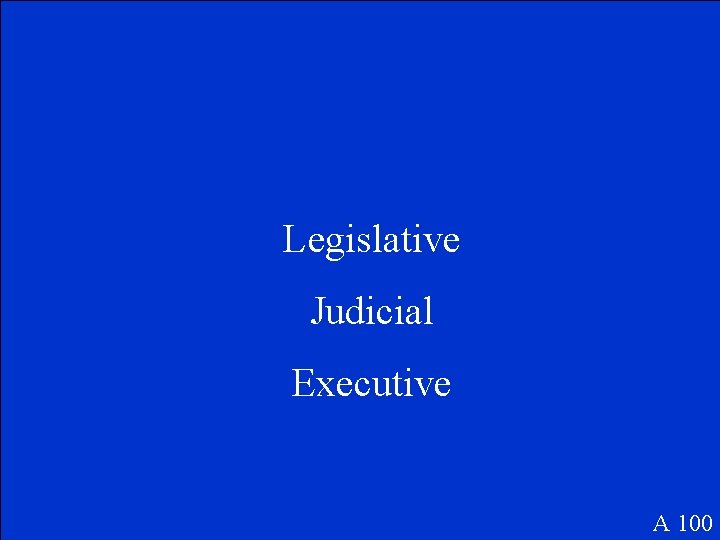 Legislative Judicial Executive A 100 