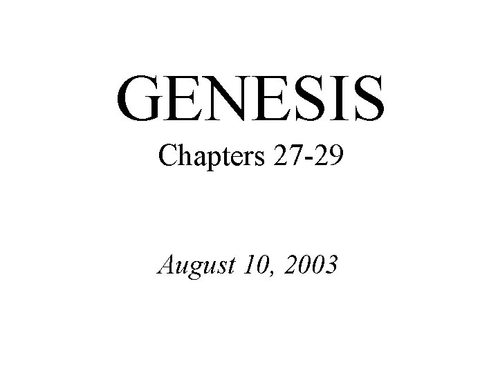 GENESIS Chapters 27 -29 August 10, 2003 