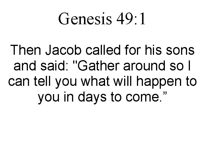 Genesis 49: 1 Then Jacob called for his sons and said: "Gather around so