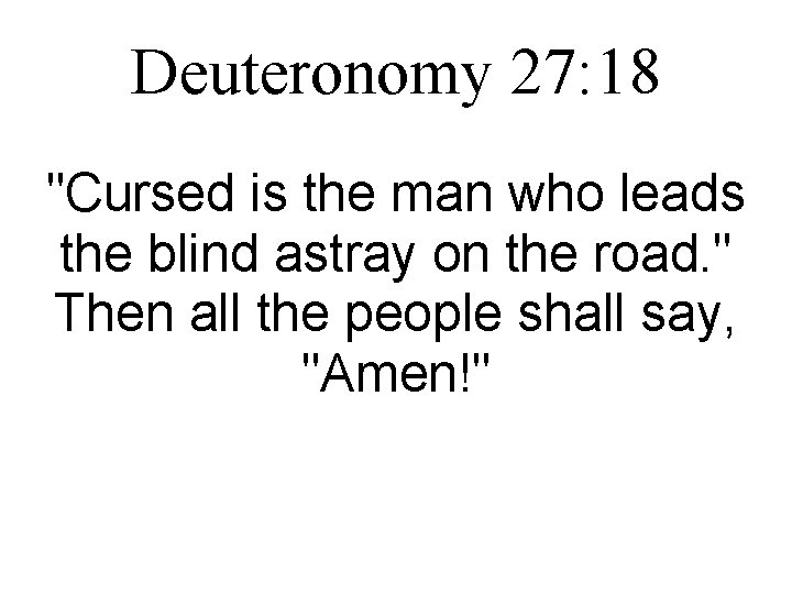 Deuteronomy 27: 18 "Cursed is the man who leads the blind astray on the