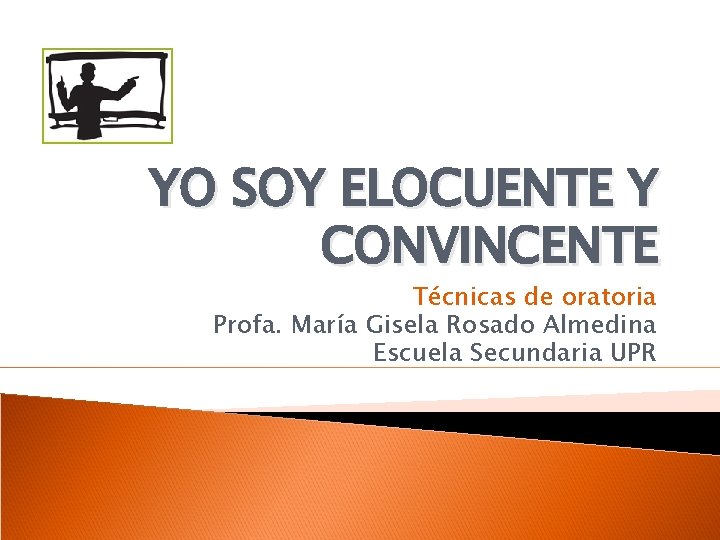 YO SOY ELOCUENTE Y CONVINCENTE Técnicas de oratoria Profa. María Gisela Rosado Almedina Escuela