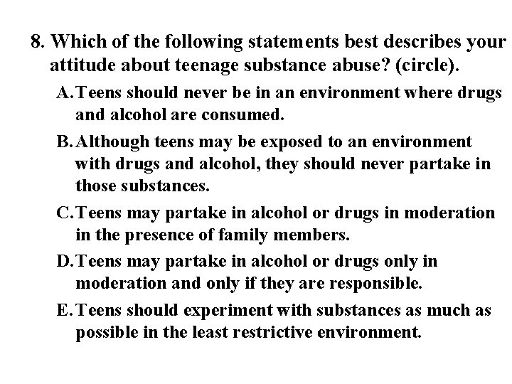 8. Which of the following statements best describes your attitude about teenage substance abuse?