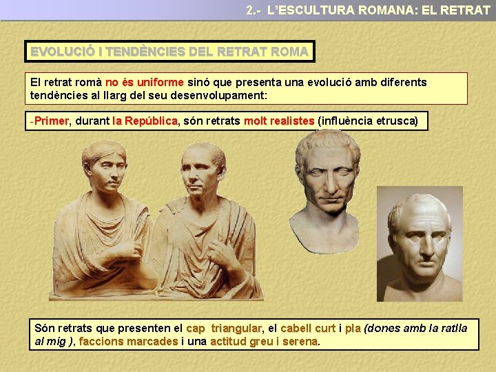 2. - L’ESCULTURA ROMANA: EL RETRAT EVOLUCIÓ I TENDÈNCIES DEL RETRAT ROMA El retrat