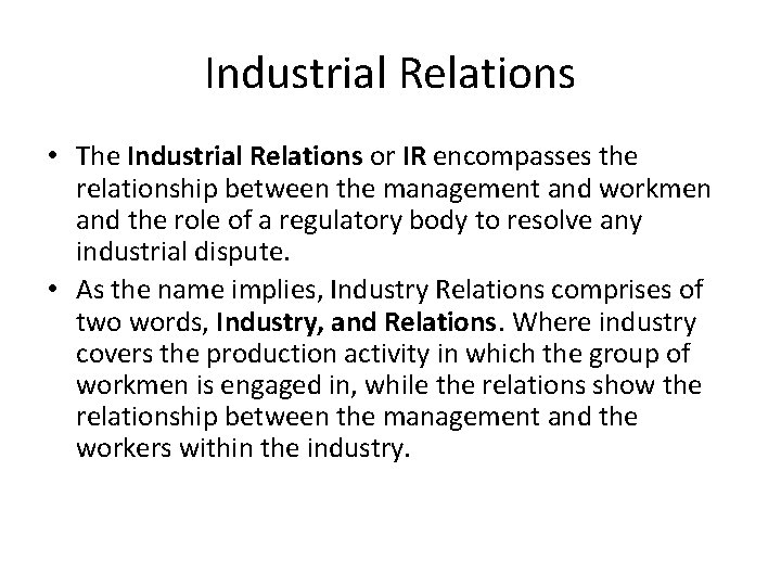 Industrial Relations • The Industrial Relations or IR encompasses the relationship between the management