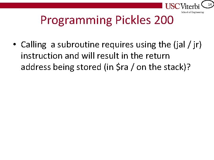 14 Programming Pickles 200 • Calling a subroutine requires using the (jal / jr)