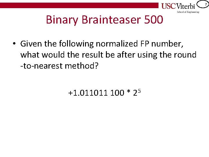 7 Binary Brainteaser 500 • Given the following normalized FP number, what would the