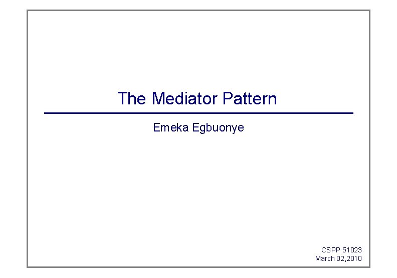 The Mediator Pattern Emeka Egbuonye CSPP 51023 March 02, 2010 