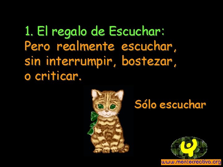 1. El regalo de Escuchar: Pero realmente escuchar, sin interrumpir, bostezar, o criticar. Sólo