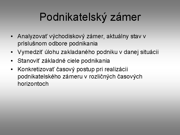 Podnikatelský zámer • Analyzovať východiskový zámer, aktuálny stav v príslušnom odbore podnikania • Vymedziť