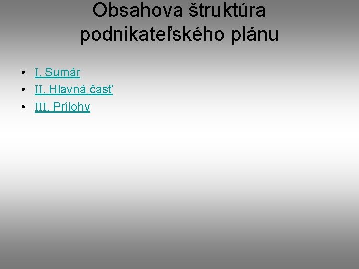 Obsahova štruktúra podnikateľského plánu • I. Sumár • II. Hlavná časť • III. Prílohy