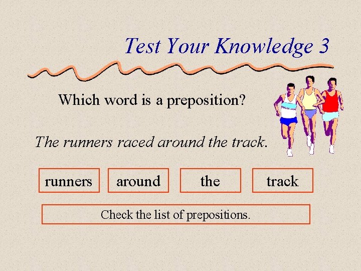 Test Your Knowledge 3 Which word is a preposition? The runners raced around the