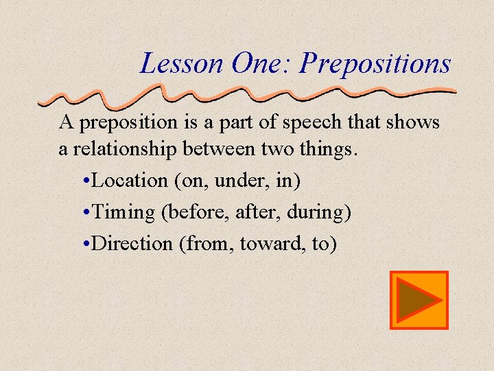 Lesson One: Prepositions A preposition is a part of speech that shows a relationship