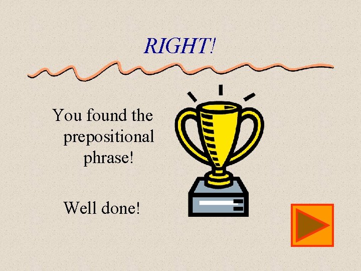 RIGHT! You found the prepositional phrase! Well done! 