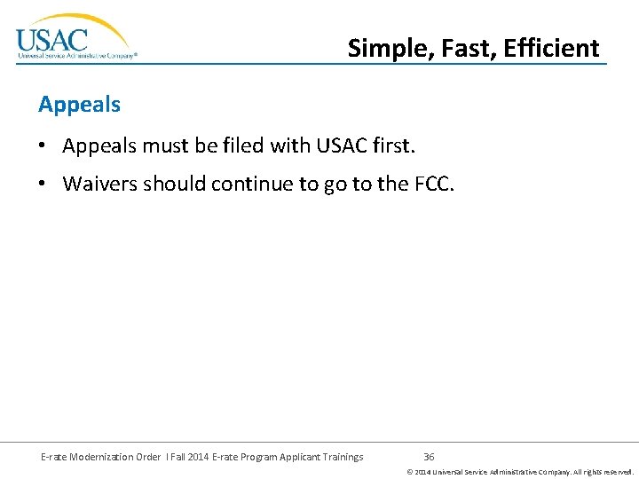 Simple, Fast, Efficient Appeals • Appeals must be filed with USAC first. • Waivers