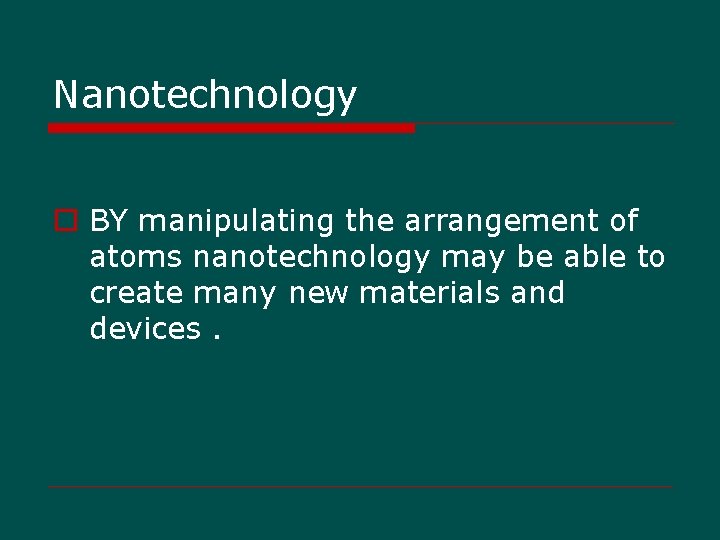 Nanotechnology o BY manipulating the arrangement of atoms nanotechnology may be able to create