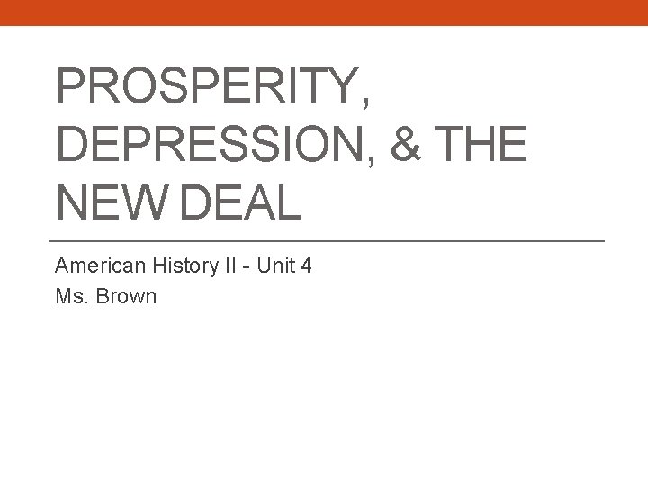 PROSPERITY, DEPRESSION, & THE NEW DEAL American History II - Unit 4 Ms. Brown