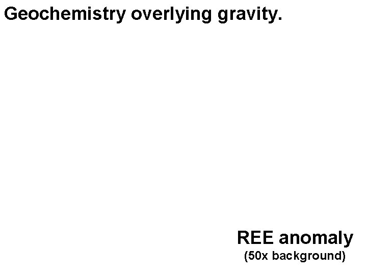 Geochemistry overlying gravity. REE anomaly (50 x background) 