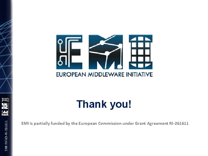 EMI INFSO-RI-261611 Thank you! EMI is partially funded by the European Commission under Grant