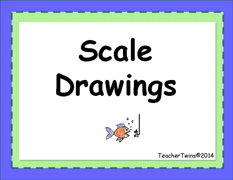 Scale Drawings Teacher. Twins© 2014 