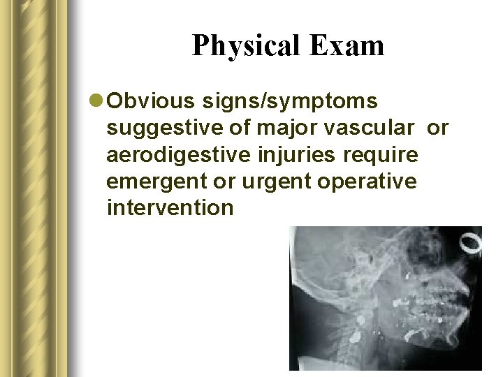 Physical Exam l Obvious signs/symptoms suggestive of major vascular or aerodigestive injuries require emergent