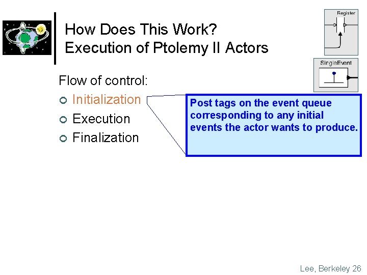 How Does This Work? Execution of Ptolemy II Actors Flow of control: ¢ Initialization