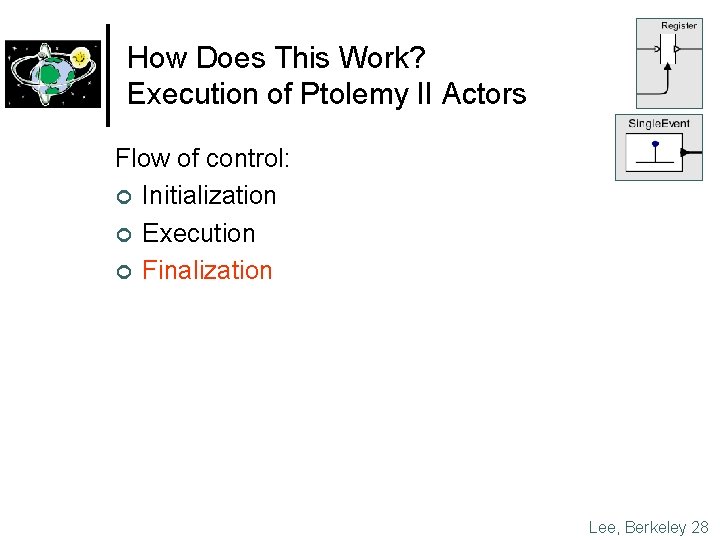 How Does This Work? Execution of Ptolemy II Actors Flow of control: ¢ Initialization