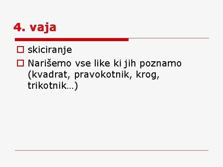 4. vaja o skiciranje o Narišemo vse like ki jih poznamo (kvadrat, pravokotnik, krog,