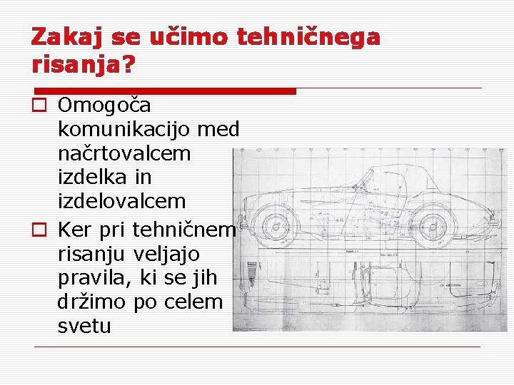 Zakaj se učimo tehničnega risanja? o Omogoča komunikacijo med načrtovalcem izdelka in izdelovalcem o