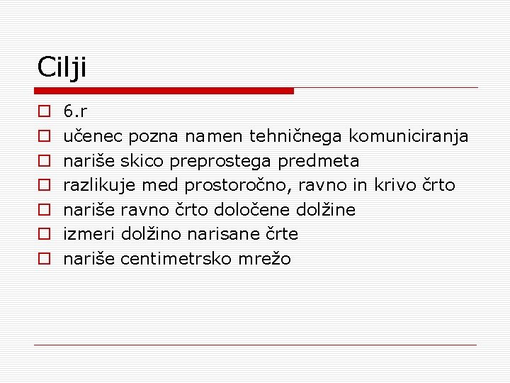 Cilji o o o o 6. r učenec pozna namen tehničnega komuniciranja nariše skico