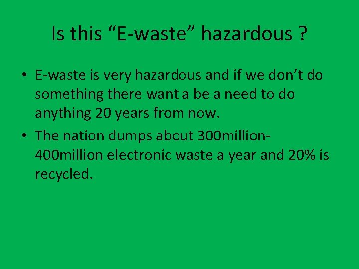 Is this “E-waste” hazardous ? • E-waste is very hazardous and if we don’t