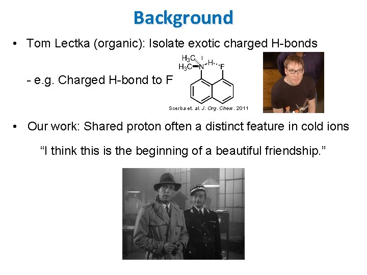 Background • Tom Lectka (organic): Isolate exotic charged H-bonds - e. g. Charged H-bond Background • Tom Lectka (organic): Isolate exotic charged H-bonds - e. g. Charged H-bond