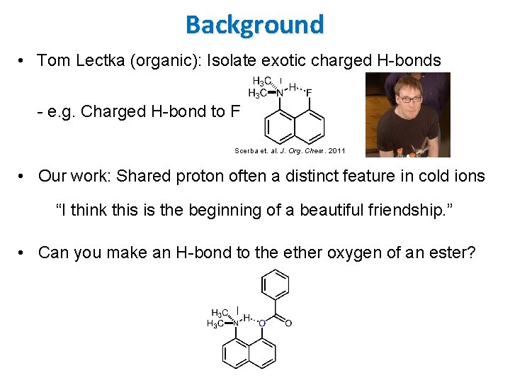 Background • Tom Lectka (organic): Isolate exotic charged H-bonds - e. g. Charged H-bond Background • Tom Lectka (organic): Isolate exotic charged H-bonds - e. g. Charged H-bond