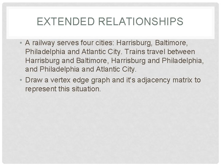 EXTENDED RELATIONSHIPS • A railway serves four cities: Harrisburg, Baltimore, Philadelphia and Atlantic City.