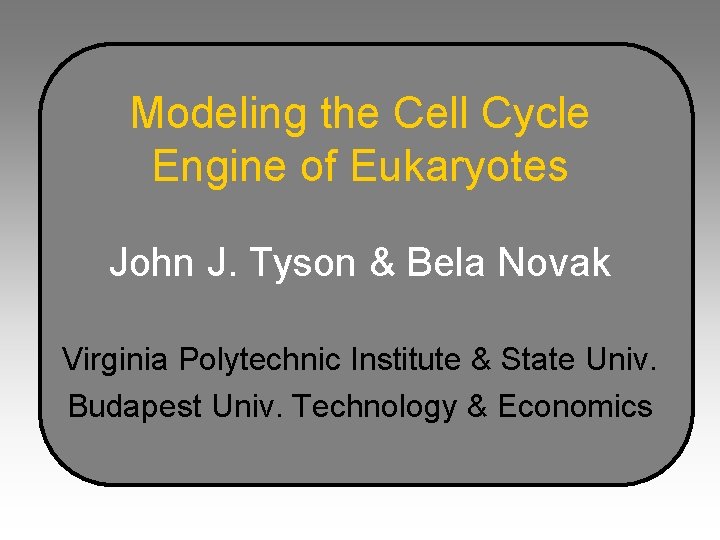 Modeling the Cell Cycle Engine of Eukaryotes John J. Tyson & Bela Novak Virginia