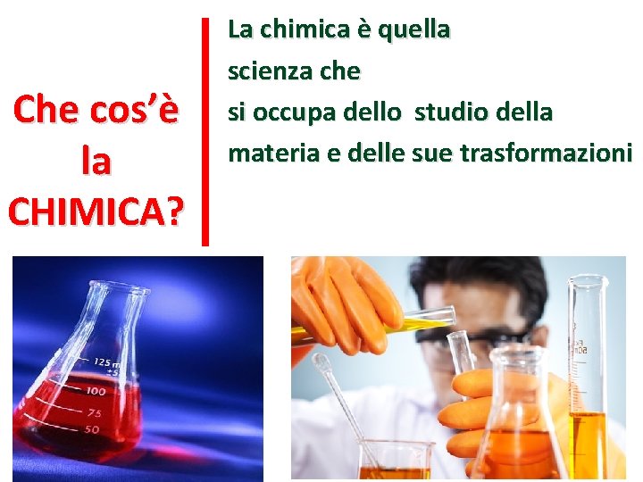 Che cos’è la CHIMICA? La chimica è quella scienza che si occupa dello studio