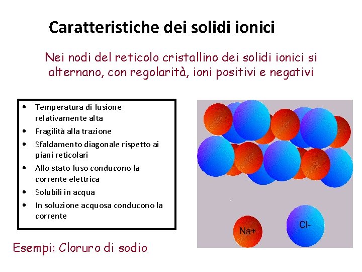 Caratteristiche dei solidi ionici Nei nodi del reticolo cristallino dei solidi ionici si alternano,