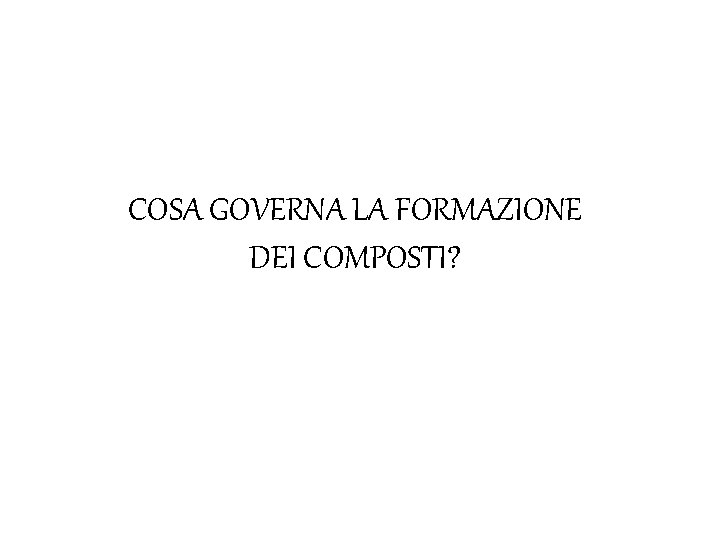 COSA GOVERNA LA FORMAZIONE DEI COMPOSTI? 