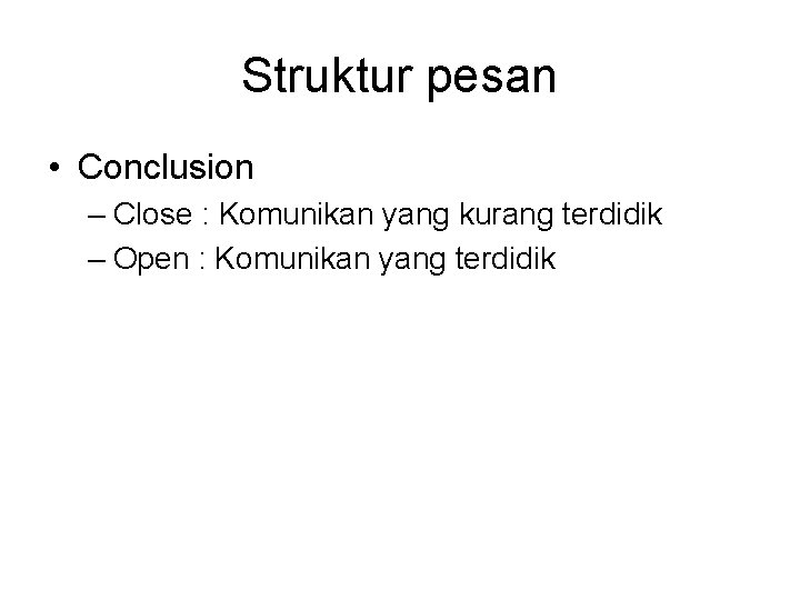 Struktur pesan • Conclusion – Close : Komunikan yang kurang terdidik – Open :