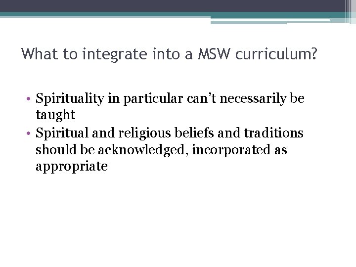 What to integrate into a MSW curriculum? • Spirituality in particular can’t necessarily be