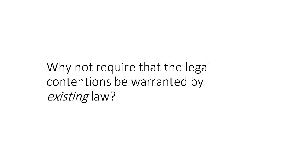 Why not require that the legal contentions be warranted by existing law? 