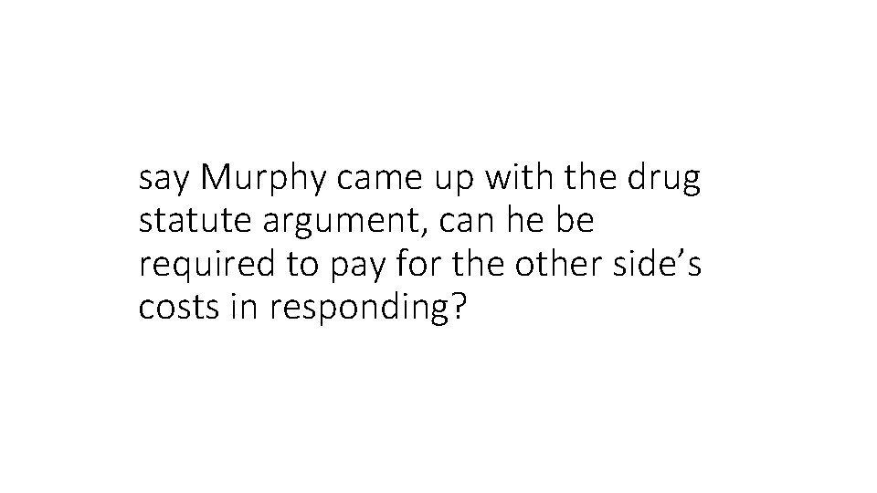 say Murphy came up with the drug statute argument, can he be required to