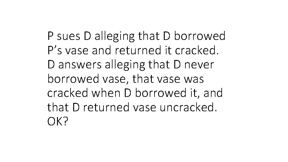 P sues D alleging that D borrowed P’s vase and returned it cracked. D